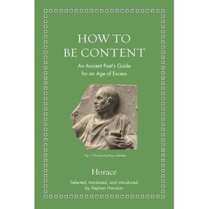 How to Be Content: An Ancient Poet's Guide for an Age of Excess -- Horace